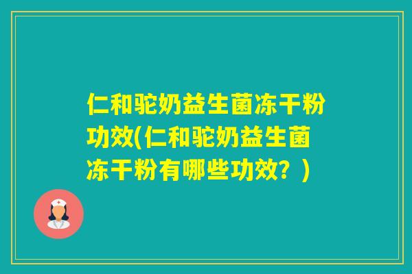 仁和驼奶益生菌冻干粉功效(仁和驼奶益生菌冻干粉有哪些功效？)