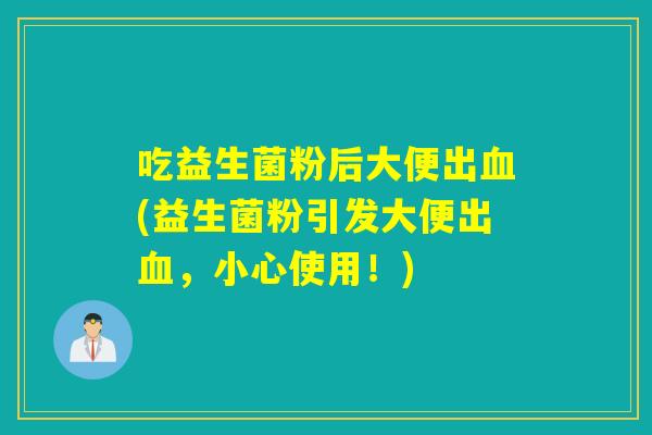 吃益生菌粉后大便出(益生菌粉引发大便出,小心使用!) 吃益生菌粉后大便出(益生菌粉引发大便出,小心使用!)