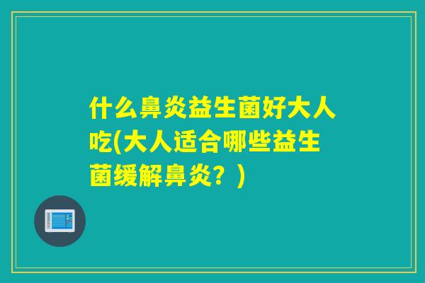 什么益生菌好大人吃(大人适合哪些益生菌缓解？)