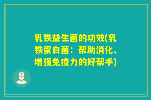 乳铁益生菌的功效(乳铁蛋白菌:帮助消化、增强力的好帮手) 乳铁益生菌的功效(乳铁蛋白菌:帮助消化、增强力的好帮手)