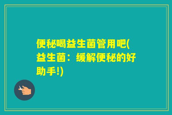 喝益生菌管用吧(益生菌:缓解的好助手!) 喝益生菌管用吧(益生菌:缓解的好助手!)