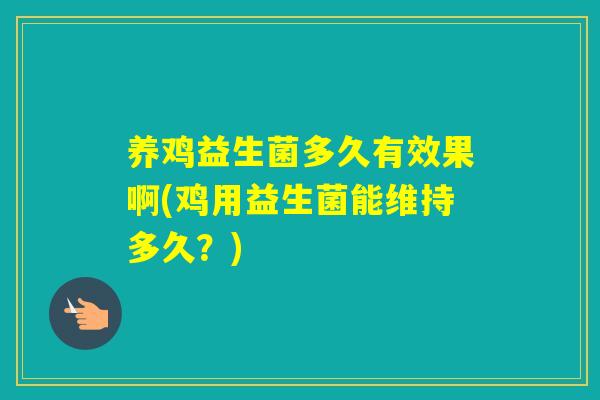 养鸡益生菌多久有效果啊(鸡用益生菌能维持多久？)