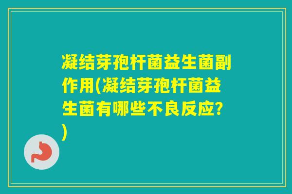 凝结芽孢杆菌益生菌副作用(凝结芽孢杆菌益生菌有哪些不良反应？)