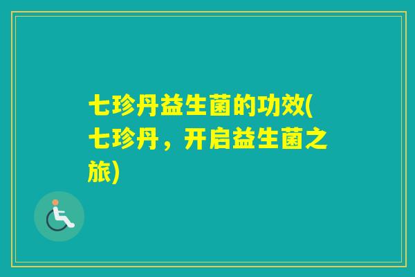 七珍丹益生菌的功效(七珍丹,开启益生菌之旅) 七珍丹益生菌的功效(七珍丹,开启益生菌之旅)
