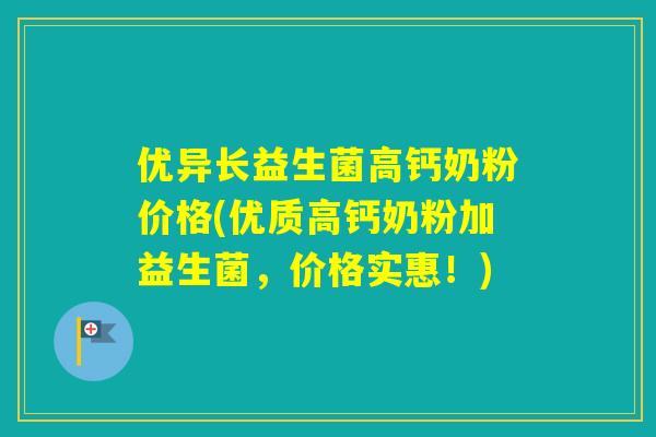优异长益生菌高钙奶粉价格(优质高钙奶粉加益生菌，价格实惠！)