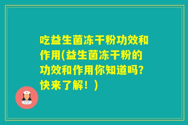 吃益生菌冻干粉功效和作用(益生菌冻干粉的功效和作用你知道吗？快来了解！)