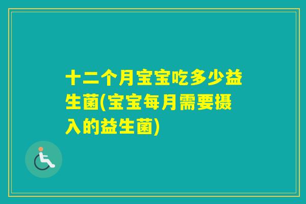 十二个月宝宝吃多少益生菌(宝宝每月需要摄入的益生菌)