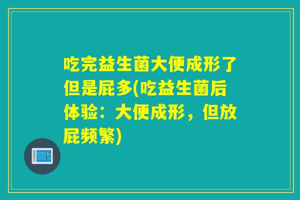 吃完益生菌大便成形了但是屁多(吃益生菌后体验：大便成形，但放屁频繁)