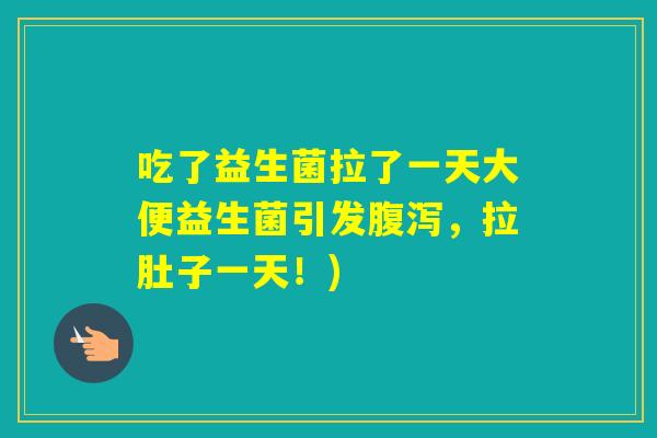 吃了益生菌拉了一天大便益生菌引发，拉肚子一天！)