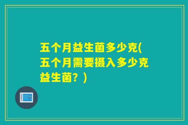 五个月益生菌多少克(五个月需要摄入多少克益生菌？)