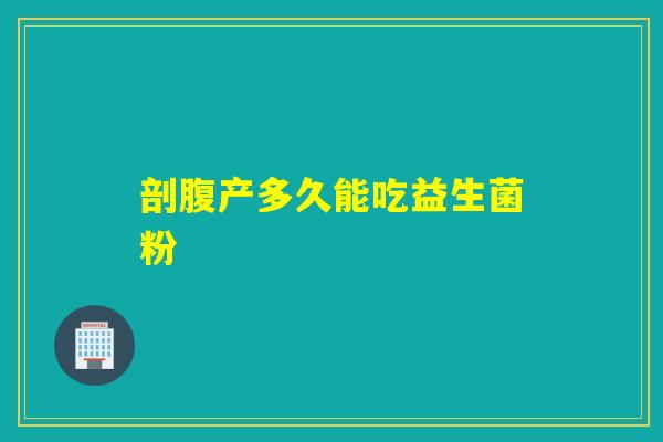 剖腹产多久能吃益生菌粉