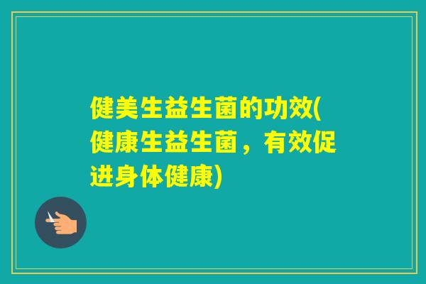 健美生益生菌的功效(健康生益生菌，有效促进身体健康)