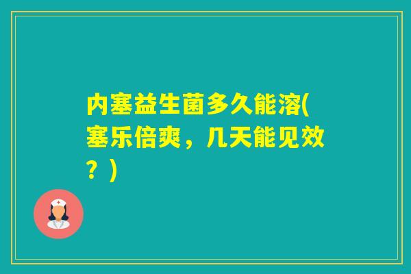 内塞益生菌多久能溶(塞乐倍爽，几天能见效？)