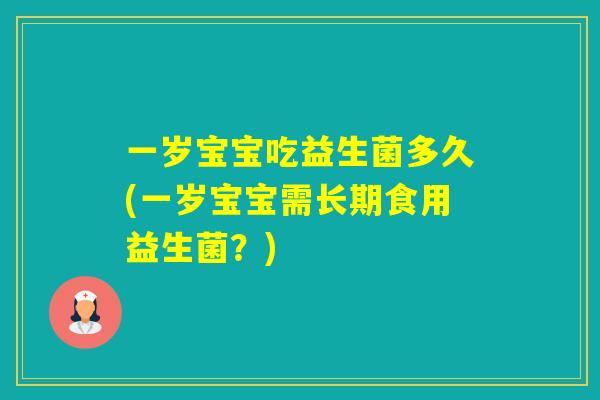 一岁宝宝吃益生菌多久(一岁宝宝需长期食用益生菌？)