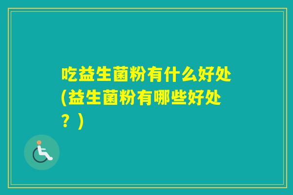 吃益生菌粉有什么好处(益生菌粉有哪些好处?) 吃益生菌粉有什么好处(益生菌粉有哪些好处?)