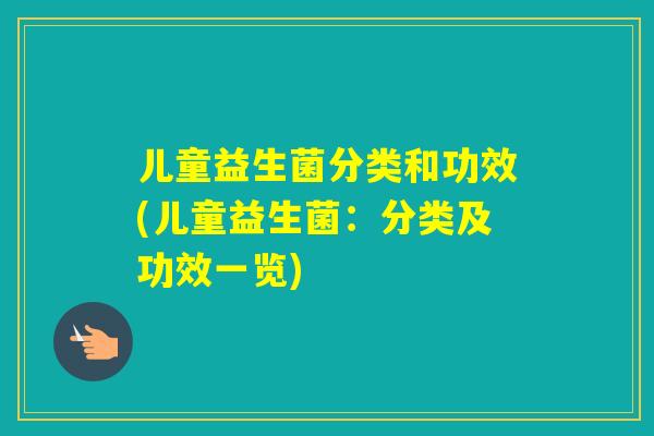 儿童益生菌分类和功效(儿童益生菌：分类及功效一览)