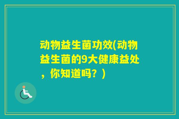 动物益生菌功效(动物益生菌的9大健康益处，你知道吗？)