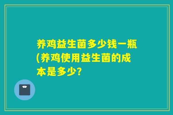 养鸡益生菌多少钱一瓶(养鸡使用益生菌的成本是多少？