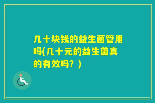 几十块钱的益生菌管用吗(几十元的益生菌真的有效吗？)