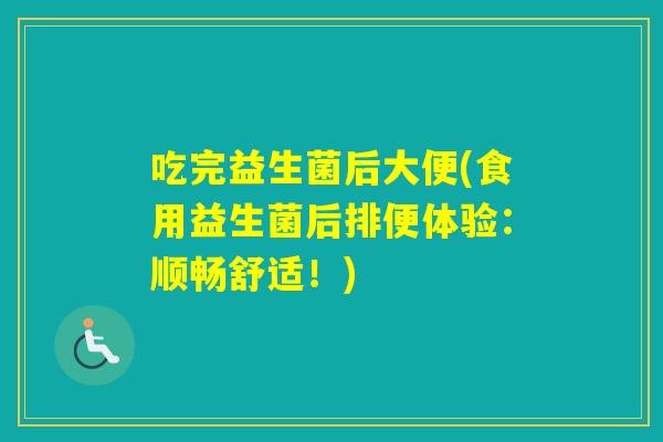 吃完益生菌后大便(食用益生菌后排便体验：顺畅舒适！)