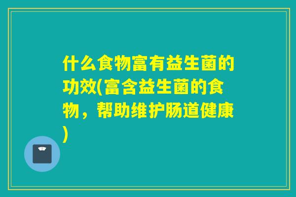 什么食物富有益生菌的功效(富含益生菌的食物，帮助维护肠道健康)