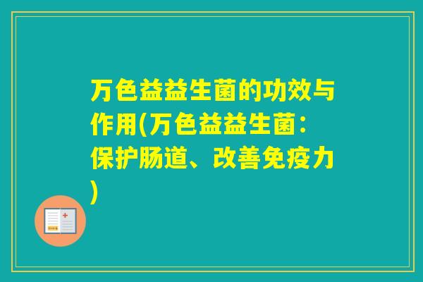 万色益益生菌的功效与作用(万色益益生菌:保护肠道、改善力) 万色益益生菌的功效与作用(万色益益生菌:保护肠道、改善力)