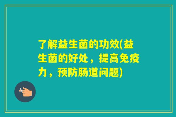 了解益生菌的功效(益生菌的好处,提高力,肠道问题) 了解益生菌的功效(益生菌的好处,提高力,肠道问题)