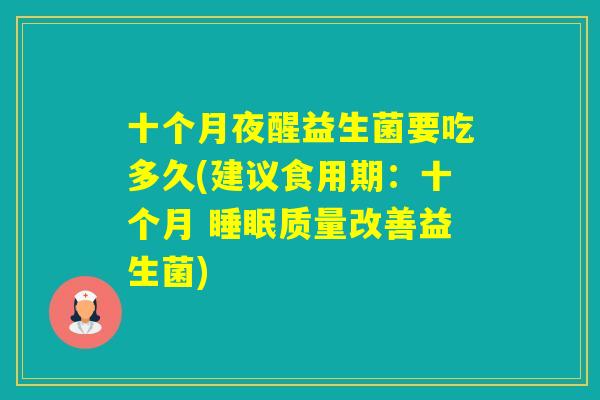 十个月夜醒益生菌要吃多久(建议食用期：十个月 质量改善益生菌)