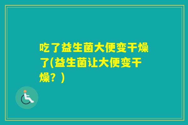 吃了益生菌大便变干燥了(益生菌让大便变干燥？)