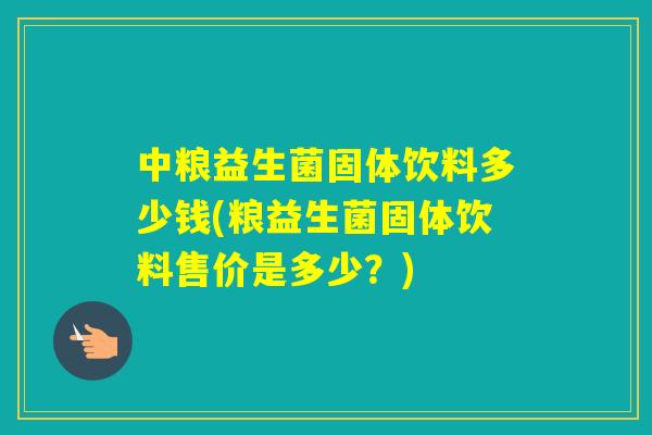 中粮益生菌固体饮料多少钱(粮益生菌固体饮料售价是多少？)