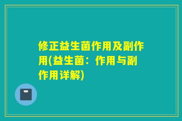 修正益生菌作用及副作用(益生菌：作用与副作用详解)