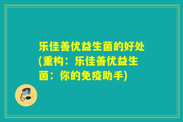 乐佳善优益生菌的好处(重构：乐佳善优益生菌：你的助手)