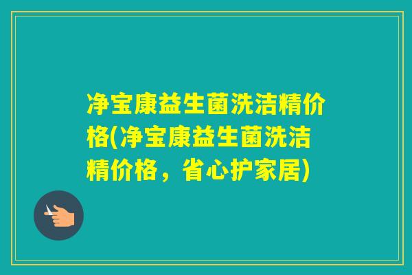 净宝康益生菌洗洁精价格(净宝康益生菌洗洁精价格，省心护家居)