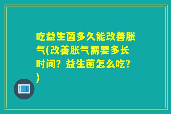 吃益生菌多久能改善(改善需要多长时间？益生菌怎么吃？)