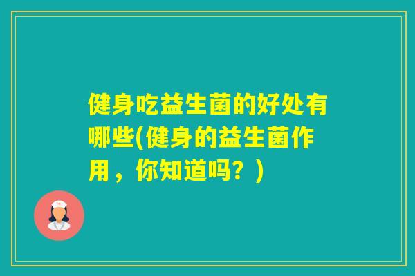 健身吃益生菌的好处有哪些(健身的益生菌作用，你知道吗？)