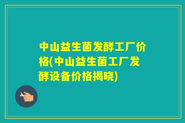 中山益生菌发酵工厂价格(中山益生菌工厂发酵设备价格揭晓)