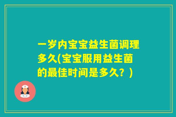 一岁内宝宝益生菌调理多久(宝宝服用益生菌的佳时间是多久？)