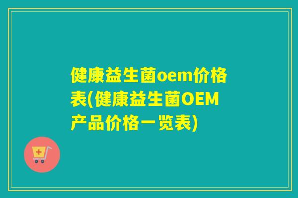 健康益生菌oem价格表(健康益生菌OEM产品价格一览表)