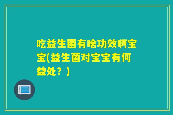 吃益生菌有啥功效啊宝宝(益生菌对宝宝有何益处？)