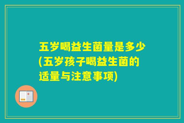 五岁喝益生菌量是多少(五岁孩子喝益生菌的适量与注意事项)
