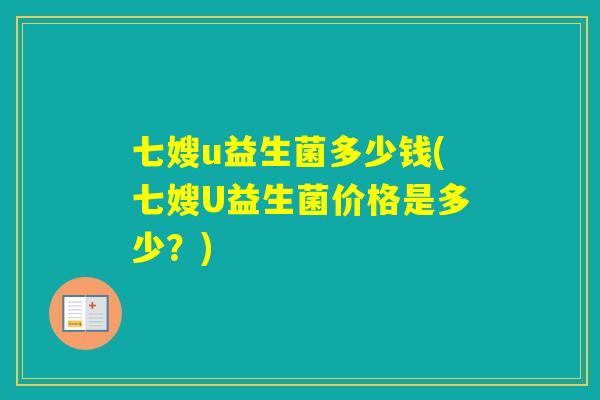 七嫂u益生菌多少钱(七嫂U益生菌价格是多少？)