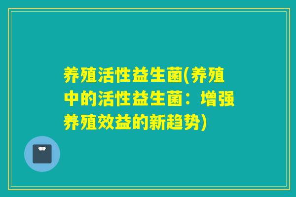 养殖活性益生菌(养殖中的活性益生菌：增强养殖效益的新趋势)