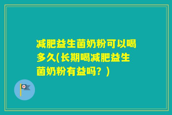 益生菌奶粉可以喝多久(长期喝益生菌奶粉有益吗？)