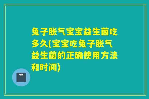 兔子宝宝益生菌吃多久(宝宝吃兔子益生菌的正确使用方法和时间) 兔子宝宝益生菌吃多久(宝宝吃兔子益生菌的正确使用方法和时间)