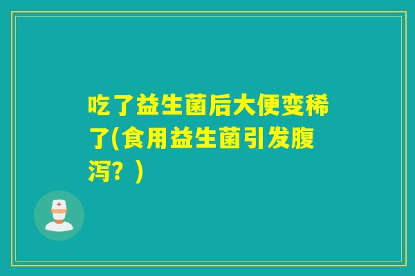 吃了益生菌后大便变稀了(食用益生菌引发？)