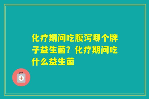 期间吃哪个牌子益生菌？期间吃什么益生菌