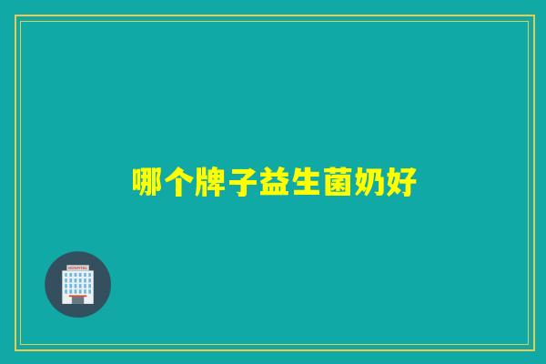 哪个牌子益生菌奶好