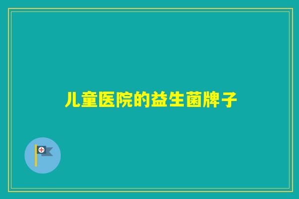 儿童医院的益生菌牌子