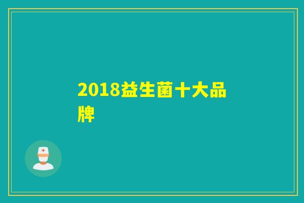 2018益生菌十大品牌