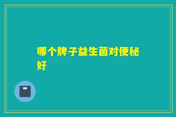 哪个牌子益生菌对好
